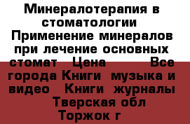 Минералотерапия в стоматологии  Применение минералов при лечение основных стомат › Цена ­ 253 - Все города Книги, музыка и видео » Книги, журналы   . Тверская обл.,Торжок г.